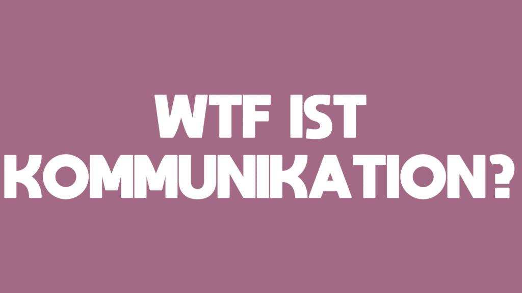 WTF ist Kommunikation?